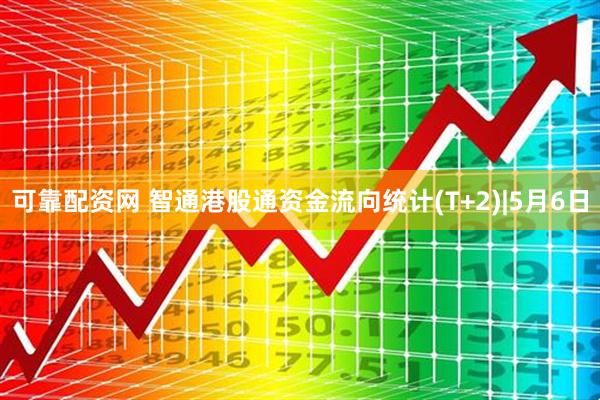 可靠配资网 智通港股通资金流向统计(T+2)|5月6日