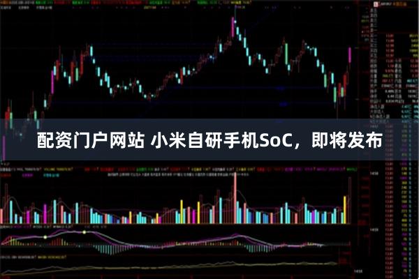 配资门户网站 小米自研手机SoC，即将发布