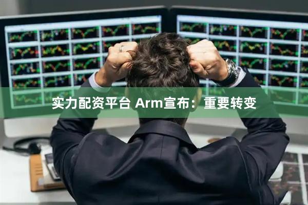 实力配资平台 Arm宣布：重要转变