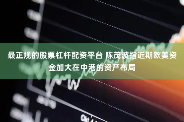 最正规的股票杠杆配资平台 陈茂波指近期欧美资金加大在中港的资产布局