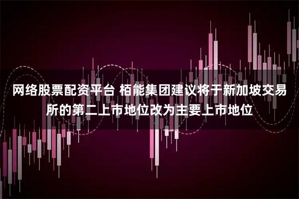 网络股票配资平台 栢能集团建议将于新加坡交易所的第二上市地位改为主要上市地位