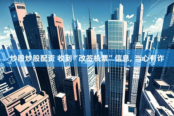 炒股炒股配资 收到“改签机票”信息, 当心有诈